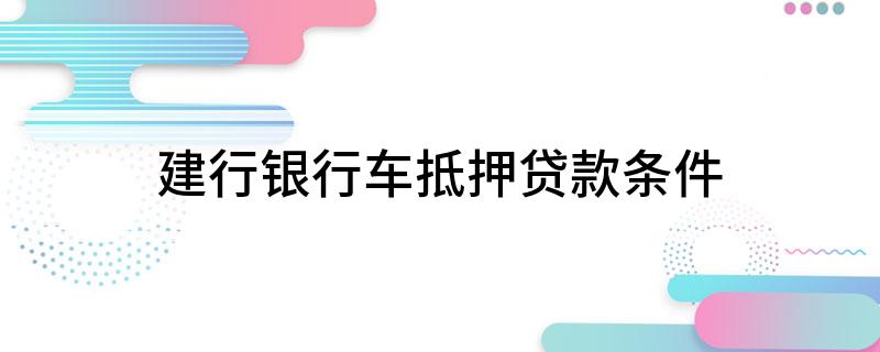 建设银行车抵贷好批吗(建行汽车抵押贷款好办吗)？ (https://www.tyhrongzi.com/) 知识问答 第1张