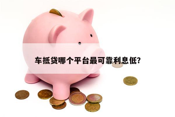 车抵贷哪些平台可靠(车抵贷平台公司排名)？ (https://www.tyhrongzi.com/) 知识问答 第1张